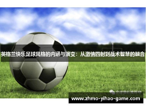 英格兰快乐足球风格的内涵与演变：从激情四射到战术智慧的融合