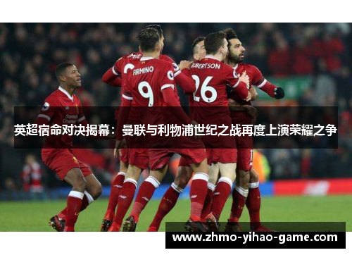 英超宿命对决揭幕：曼联与利物浦世纪之战再度上演荣耀之争