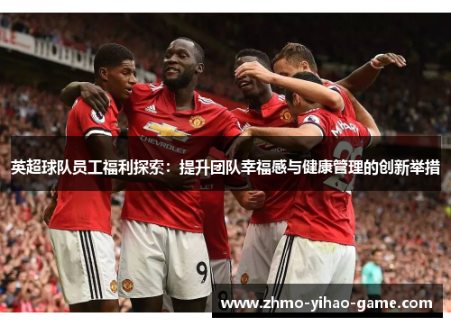 英超球队员工福利探索：提升团队幸福感与健康管理的创新举措