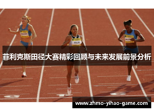菲利克斯田径大赛精彩回顾与未来发展前景分析