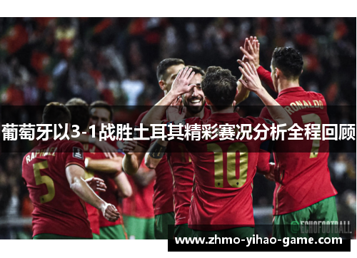 葡萄牙以3-1战胜土耳其精彩赛况分析全程回顾