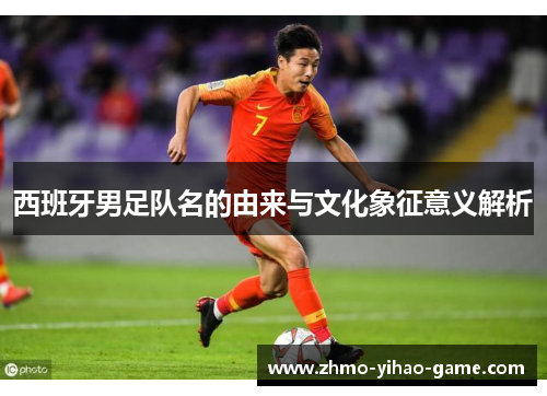 西班牙男足队名的由来与文化象征意义解析