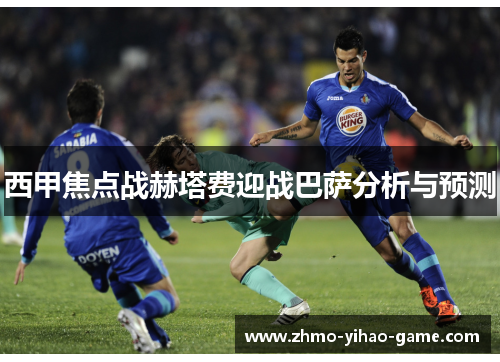 西甲焦点战赫塔费迎战巴萨分析与预测