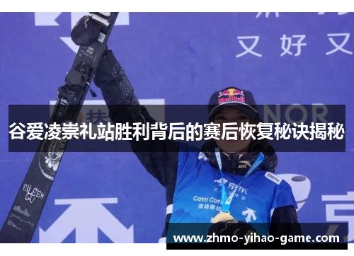 谷爱凌崇礼站胜利背后的赛后恢复秘诀揭秘