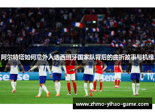 阿尔特塔如何意外入选西班牙国家队背后的曲折故事与机缘