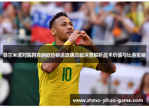 菲尔米诺对阵阿森纳欧协联进攻端贡献深度解析战术价值与比赛影响 菲尔米诺对阵阿森纳欧协联进攻端贡献深度解析战术价值与比赛影响