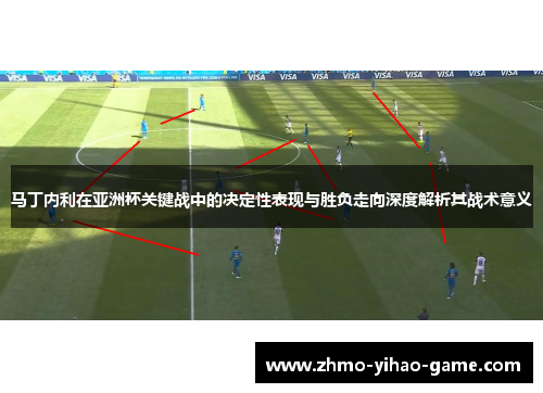 马丁内利在亚洲杯关键战中的决定性表现与胜负走向深度解析其战术意义 马丁内利在亚洲杯关键战中的决定性表现与胜负走向深度解析其战术意义
