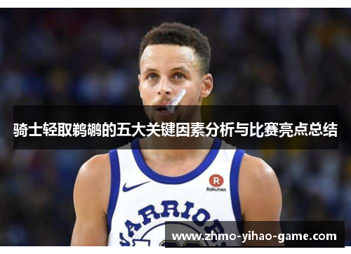 骑士轻取鹈鹕的五大关键因素分析与比赛亮点总结 骑士轻取鹈鹕的五大关键因素分析与比赛亮点总结