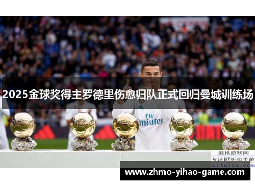 2025金球奖得主罗德里伤愈归队正式回归曼城训练场