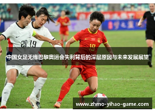 中国女足无缘巴黎奥运会失利背后的深层原因与未来发展展望