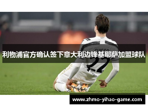 利物浦官方确认签下意大利边锋基耶萨加盟球队 利物浦官方确认签下意大利边锋基耶萨加盟球队