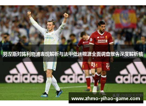 努涅斯对阵利物浦表现解析与法甲低迷根源全面调查报告深度解析稿 努涅斯对阵利物浦表现解析与法甲低迷根源全面调查报告深度解析稿